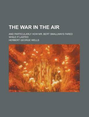 Book cover for The War in the Air; And Particularly How Mr. Bert Smallways Fared While It Lasted