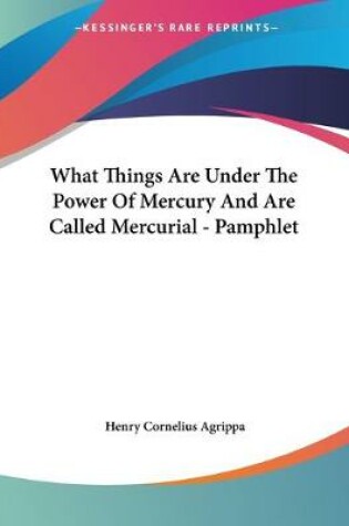 Cover of What Things Are Under The Power Of Mercury And Are Called Mercurial - Pamphlet