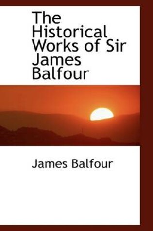 Cover of The Historical Works of Sir James Balfour