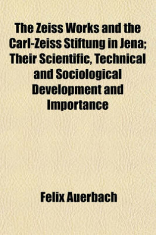 Cover of The Zeiss Works and the Carl-Zeiss Stiftung in Jena; Their Scientific, Technical and Sociological Development and Importance