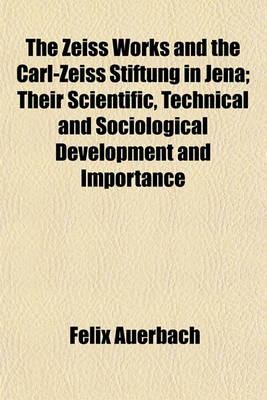 Book cover for The Zeiss Works and the Carl-Zeiss Stiftung in Jena; Their Scientific, Technical and Sociological Development and Importance