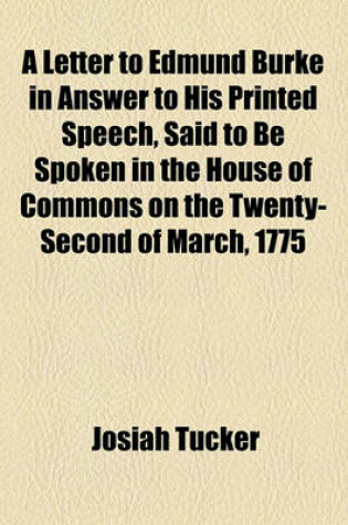 Cover of A Letter to Edmund Burke in Answer to His Printed Speech, Said to Be Spoken in the House of Commons on the Twenty-Second of March, 1775