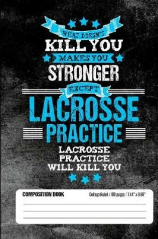 Cover of Lacrosse Practice Will Kill You Composition Book College Ruled (100 pages, 7.44 x 9.69)