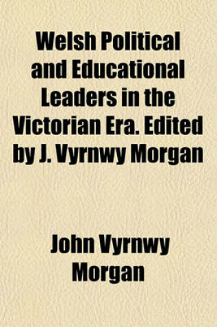 Cover of Welsh Political and Educational Leaders in the Victorian Era. Edited by J. Vyrnwy Morgan