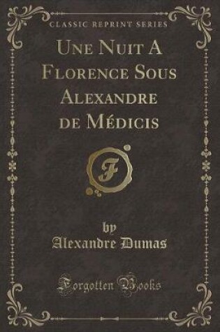 Cover of Une Nuit a Florence Sous Alexandre de Médicis (Classic Reprint)