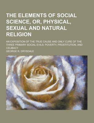 Book cover for The Elements of Social Science, Or, Physical, Sexual and Natural Religion; An Exposition of the True Cause and Only Cure of the Three Primary Social E