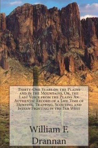 Cover of Thirty-One Years on the Plains and in the Mountains, Or, the Last Voice from the Plains An Authentic Record of a Life Time of Hunting, Trapping, Scouting and Indian Fighting in the Far West