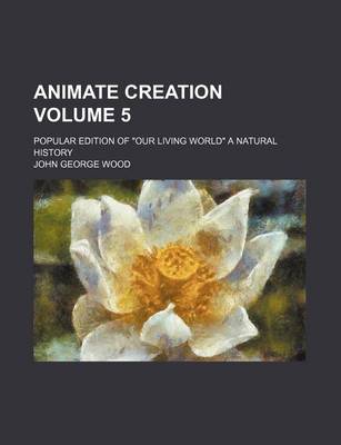 Book cover for Animate Creation Volume 5; Popular Edition of Our Living World a Natural History