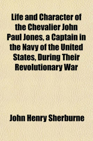 Cover of Life and Character of the Chevalier John Paul Jones, a Captain in the Navy of the United States, During Their Revolutionary War