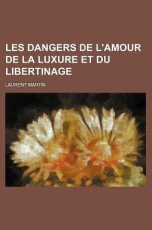 Cover of Les Dangers de L'Amour de La Luxure Et Du Libertinage