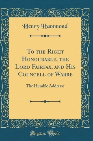 Cover of To the Right Honourable, the Lord Fairfax, and His Councell of Warre