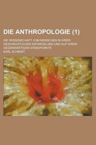 Cover of Die Anthropologie; Die Wissenschaft Vom Menschen in Ihrer Geschichtlichen Entwicklung Und Auf Ihrem Gegenwartigen Standpunkte (1 )