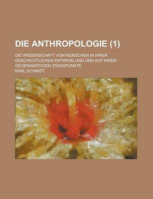 Book cover for Die Anthropologie; Die Wissenschaft Vom Menschen in Ihrer Geschichtlichen Entwicklung Und Auf Ihrem Gegenwartigen Standpunkte (1 )