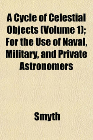 Cover of A Cycle of Celestial Objects (Volume 1); For the Use of Naval, Military, and Private Astronomers