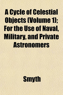 Book cover for A Cycle of Celestial Objects (Volume 1); For the Use of Naval, Military, and Private Astronomers