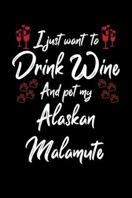 Book cover for I Just Want To Drink Wine And Pet My Alaskan Malamute