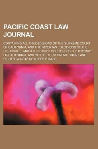 Cover of Pacific Coast Law Journal (Volume 7); Containing All the Decisions of the Supreme Court of California, and the Important Decisions of the U.S. Circuit and U.S. District Courts for the District of California, and of the U.S. Supreme Court and Higher Courts