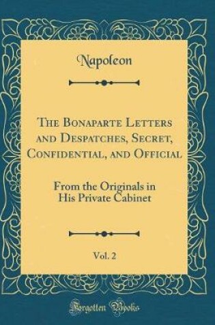 Cover of The Bonaparte Letters and Despatches, Secret, Confidential, and Official, Vol. 2