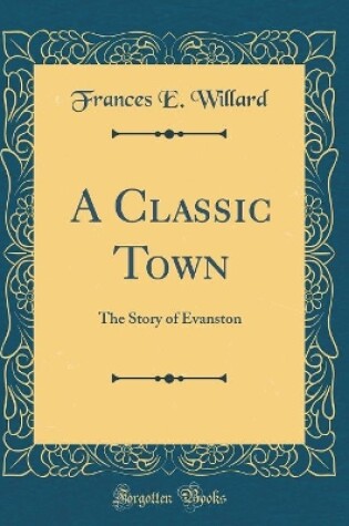Cover of A Classic Town: The Story of Evanston (Classic Reprint)
