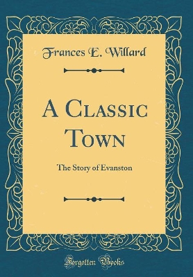 Book cover for A Classic Town: The Story of Evanston (Classic Reprint)