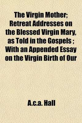 Book cover for The Virgin Mother; Retreat Addresses on the Blessed Virgin Mary, as Told in the Gospels; With an Appended Essay on the Virgin Birth of Our