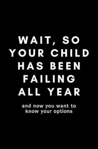 Cover of Wait, So Your Child Has Been Failing All Year