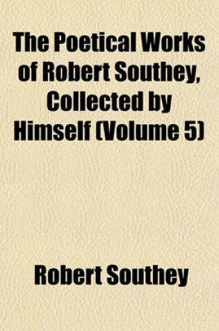 Cover of The Poetical Works of Robert Southey, Collected by Himself (Volume 5)