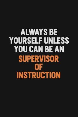 Book cover for Always Be Yourself Unless You Can Be A Supervisor of Instruction