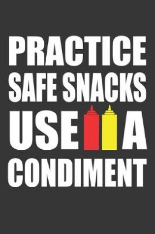 Cover of Practice Safe Snacks Use A Condiment Notebook