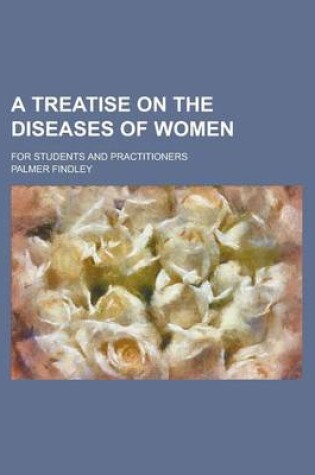 Cover of A Treatise on the Diseases of Women; For Students and Practitioners