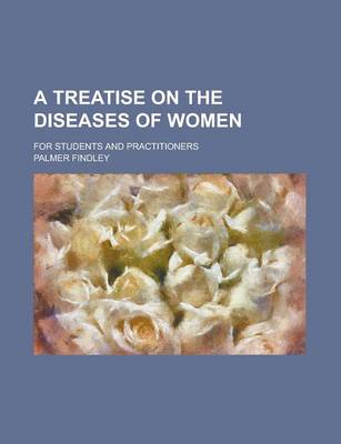 Book cover for A Treatise on the Diseases of Women; For Students and Practitioners