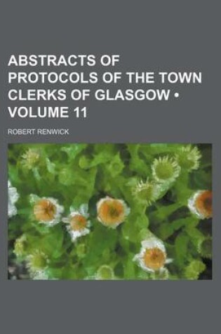 Cover of Abstracts of Protocols of the Town Clerks of Glasgow (Volume 11)