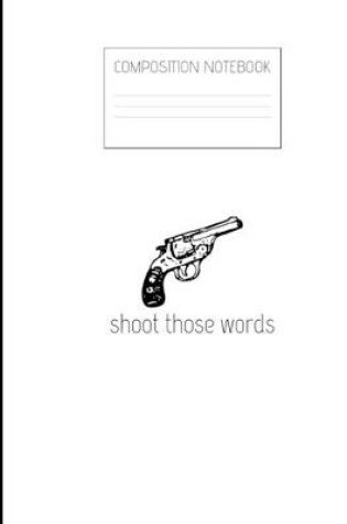 Cover of shoot those words Composition Notebook