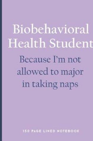 Cover of Biobehavioral Health Student - Because I'm Not Allowed to Major in Taking Naps