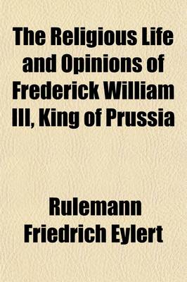 Book cover for The Religious Life and Opinions of Frederick William III, King of Prussia, Tr. by J. Birch