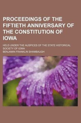 Cover of Proceedings of the Fiftieth Anniversary of the Constitution of Iowa; Held Under the Auspices of the State Historical Society of Iowa