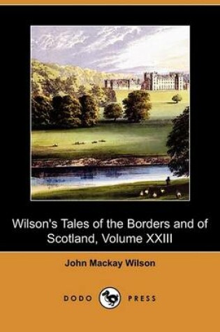 Cover of Wilson's Tales of the Borders and of Scotland, Volume XXIII (Dodo Press)