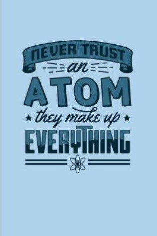 Cover of Never Trust An Atom They Make Up Everything