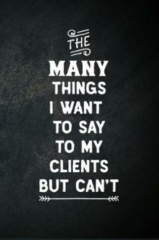 Cover of The Many Things I Want To Say To My Clients But Can't