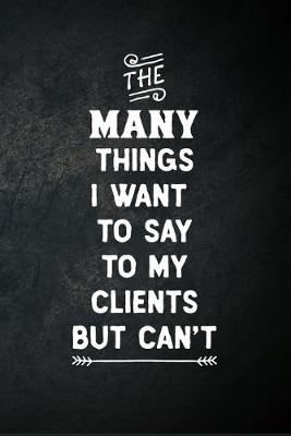 Book cover for The Many Things I Want To Say To My Clients But Can't