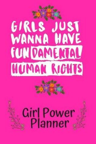 Cover of Girls Just Wanna Have Fundamental Human Rights Girl Power Planner