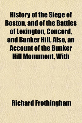 Book cover for History of the Siege of Boston, and of the Battles of Lexington, Concord, and Bunker Hill, Also, an Account of the Bunker Hill Monument, with