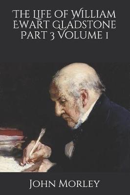 Book cover for The Life of William Ewart Gladstone Part 3 Volume 1