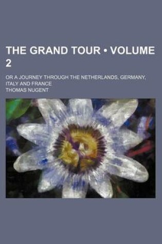 Cover of The Grand Tour (Volume 2); Or a Journey Through the Netherlands, Germany, Italy and France