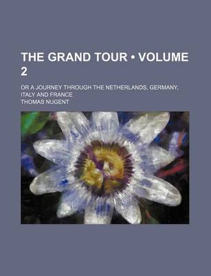 Book cover for The Grand Tour (Volume 2); Or a Journey Through the Netherlands, Germany, Italy and France