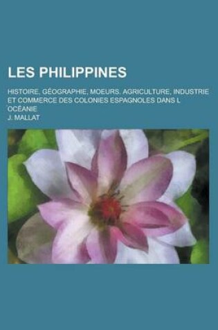 Cover of Les Philippines; Histoire, Geographie, Moeurs. Agriculture, Industrie Et Commerce Des Colonies Espagnoles Dans L Oceanie