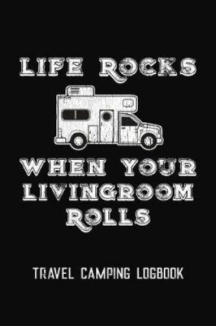 Cover of Life Rocks When Your Livingroom Rolls Travel Camping Logbook