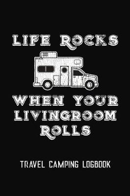 Book cover for Life Rocks When Your Livingroom Rolls Travel Camping Logbook