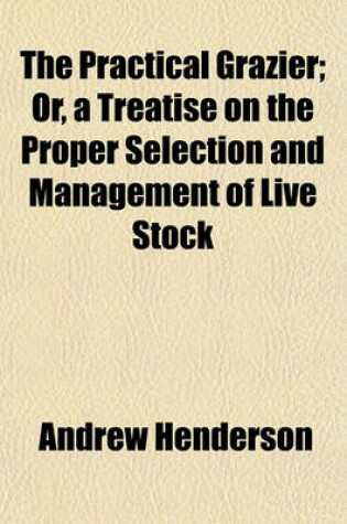 Cover of The Practical Grazier; Or, a Treatise on the Proper Selection and Management of Live Stock