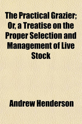 Book cover for The Practical Grazier; Or, a Treatise on the Proper Selection and Management of Live Stock